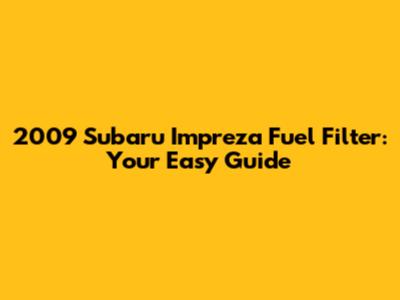 2009 Subaru Impreza Fuel Filter: Your Easy Guide