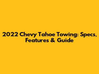 2022 Chevy Tahoe Towing: Specs, Features & Guide