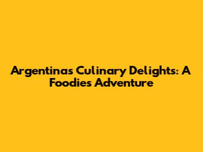 Argentina's Culinary Delights: A Foodie's Adventure