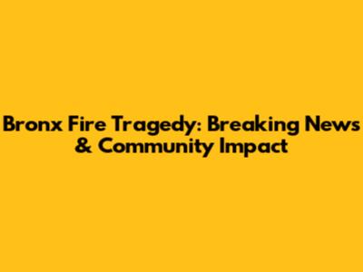 Bronx Fire Tragedy: Breaking News & Community Impact