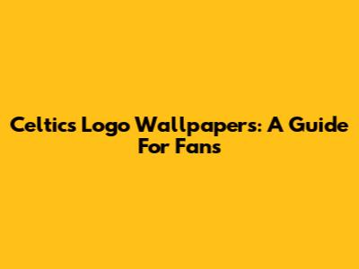 Celtics Logo Wallpapers: A Guide For Fans