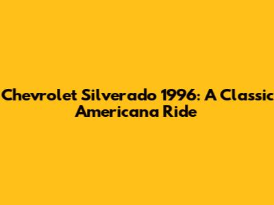 Chevrolet Silverado 1996: A Classic Americana Ride