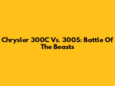 Chrysler 300C Vs. 300S: Battle Of The Beasts