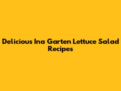 Delicious Ina Garten Lettuce Salad Recipes