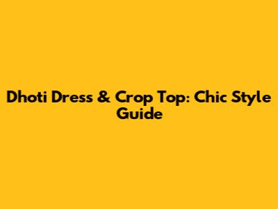 Dhoti Dress & Crop Top: Chic Style Guide