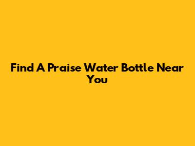 Find A Praise Water Bottle Near You