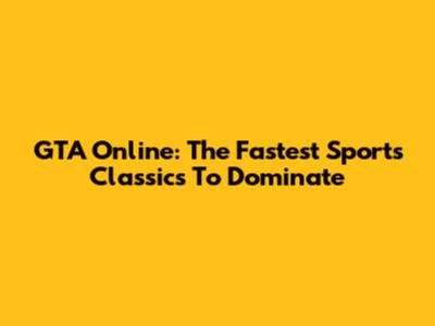 GTA Online: The Fastest Sports Classics To Dominate