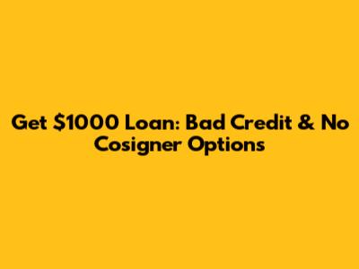 Get $1000 Loan: Bad Credit & No Cosigner Options