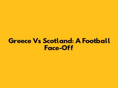 Greece Vs Scotland: A Football Face-Off