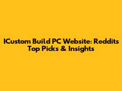 ICustom Build PC Website: Reddit's Top Picks & Insights
