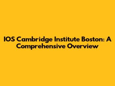 IOS Cambridge Institute Boston: A Comprehensive Overview