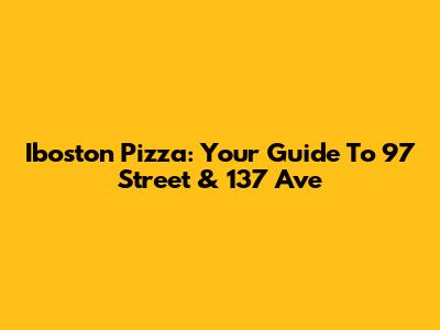 Iboston Pizza: Your Guide To 97 Street & 137 Ave