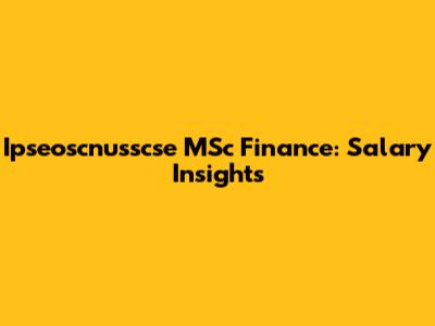 Ipseoscnusscse MSc Finance: Salary Insights