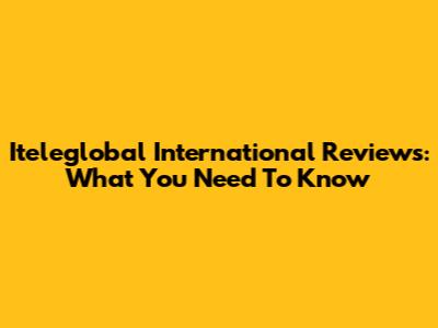 Iteleglobal International Reviews: What You Need To Know