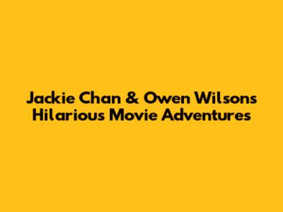 Jackie Chan & Owen Wilson's Hilarious Movie Adventures