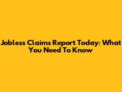 Jobless Claims Report Today: What You Need To Know