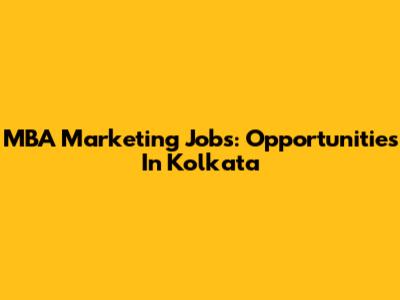 MBA Marketing Jobs: Opportunities In Kolkata