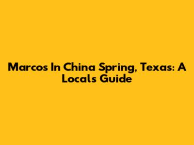 Marcos In China Spring, Texas: A Local's Guide