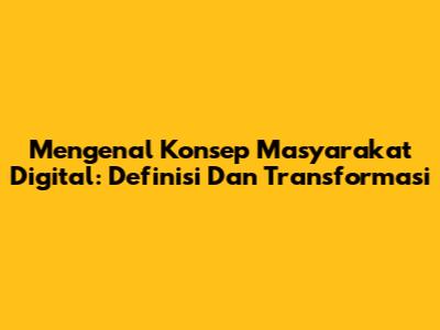 Mengenal Konsep Masyarakat Digital: Definisi Dan Transformasi