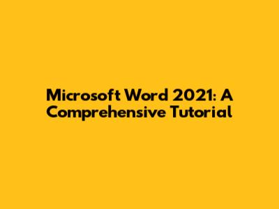 Microsoft Word 2021: A Comprehensive Tutorial