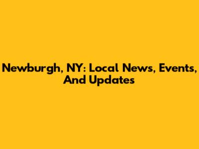 Newburgh, NY: Local News, Events, And Updates