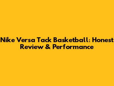 Nike Versa Tack Basketball: Honest Review & Performance
