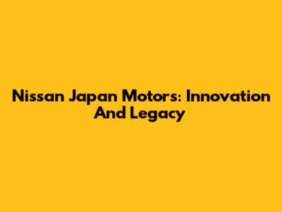 Nissan Japan Motors: Innovation And Legacy