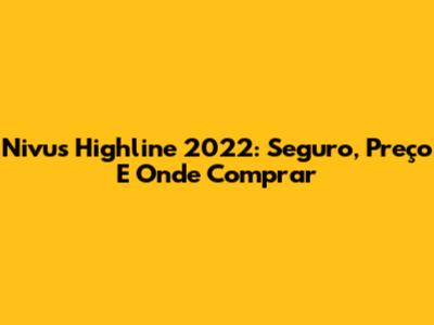 Nivus Highline 2022: Seguro, Preço E Onde Comprar