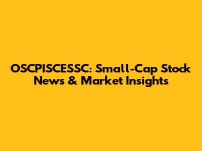 OSCPISCESSC: Small-Cap Stock News & Market Insights