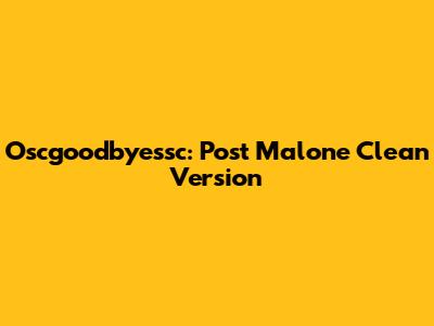 Oscgoodbyessc: Post Malone Clean Version