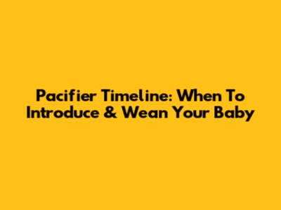 Pacifier Timeline: When To Introduce & Wean Your Baby