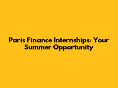 Paris Finance Internships: Your Summer Opportunity