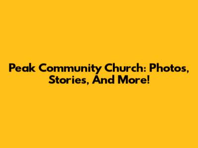 Peak Community Church: Photos, Stories, And More!