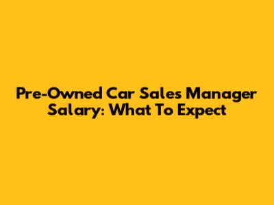 Pre-Owned Car Sales Manager Salary: What To Expect