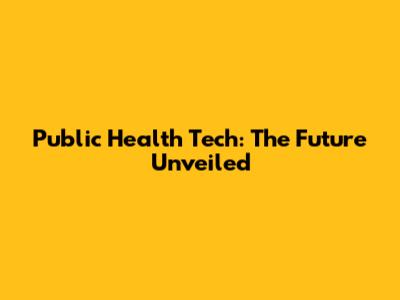 Public Health Tech: The Future Unveiled