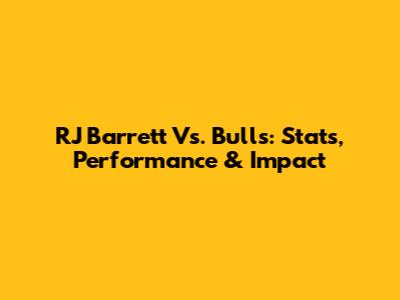RJ Barrett Vs. Bulls: Stats, Performance & Impact