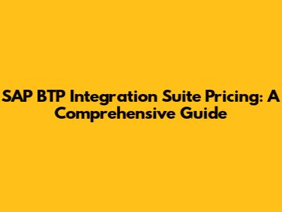 SAP BTP Integration Suite Pricing: A Comprehensive Guide