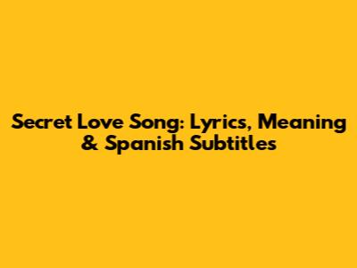 Secret Love Song: Lyrics, Meaning & Spanish Subtitles