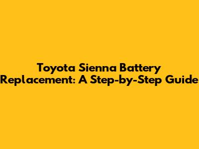 Toyota Sienna Battery Replacement: A Step-by-Step Guide