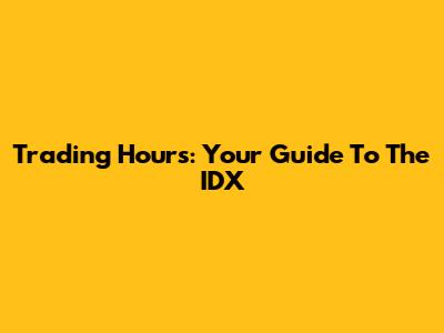 Trading Hours: Your Guide To The IDX