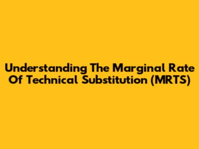 Understanding The Marginal Rate Of Technical Substitution (MRTS)