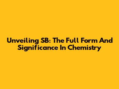 Unveiling SB: The Full Form And Significance In Chemistry