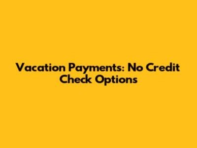 Vacation Payments: No Credit Check Options