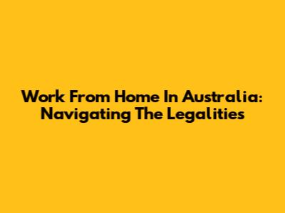 Work From Home In Australia: Navigating The Legalities